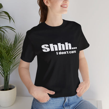 Shhh... I dont care tshirt